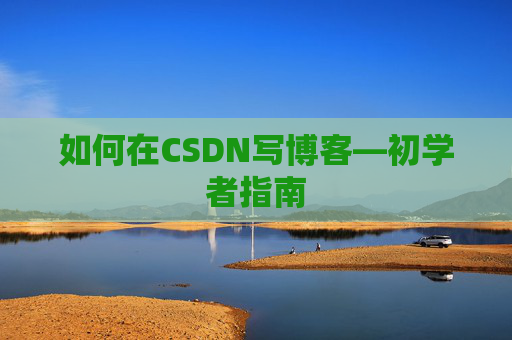 如何在CSDN写博客—初学者指南